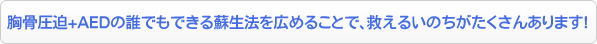 胸骨圧迫+AEDの誰でもできる蘇生法を広めることで、救えるいのちがたくさんあります!