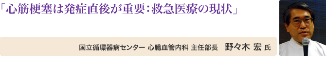 「心筋梗塞は発症直後が重要:救急医療の現状」野々木 宏 氏